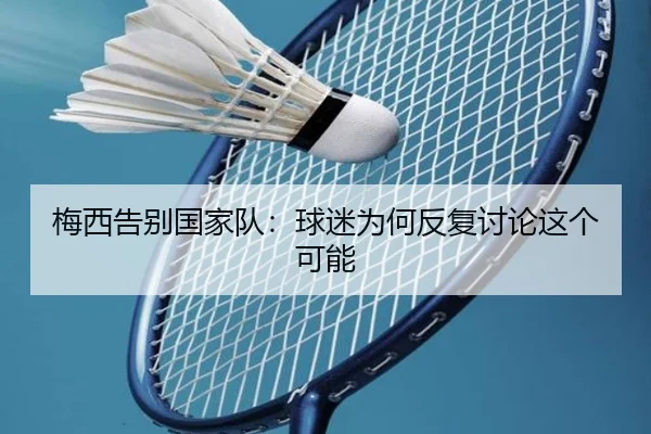 梅西告别国家队：球迷为何反复讨论这个可能